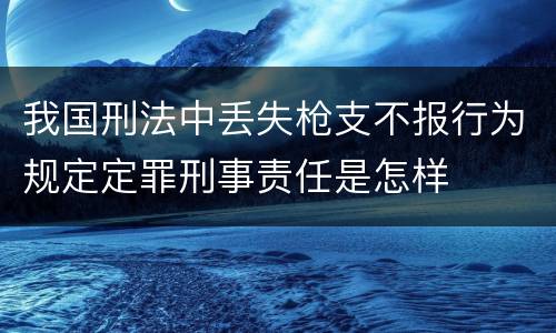我国刑法中丢失枪支不报行为规定定罪刑事责任是怎样