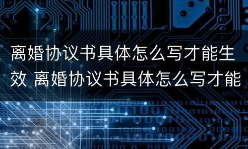 离婚协议书具体怎么写才能生效 离婚协议书具体怎么写才能生效呢
