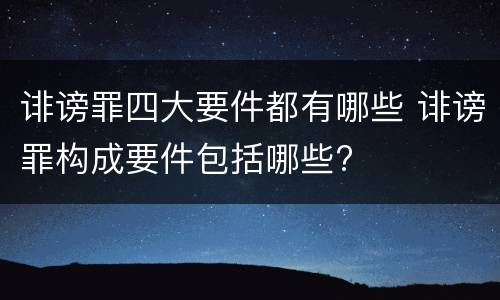 诽谤罪四大要件都有哪些 诽谤罪构成要件包括哪些?
