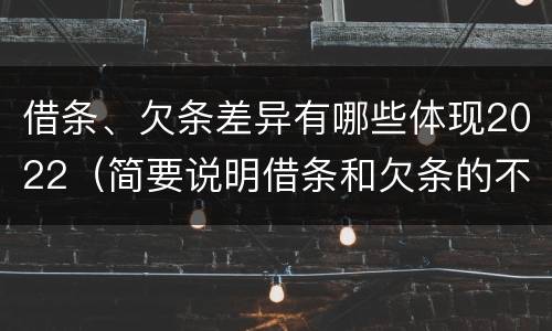借条、欠条差异有哪些体现2022（简要说明借条和欠条的不同之处）