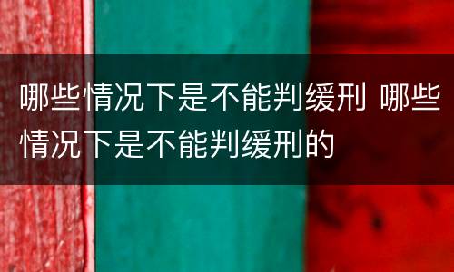 哪些情况下是不能判缓刑 哪些情况下是不能判缓刑的