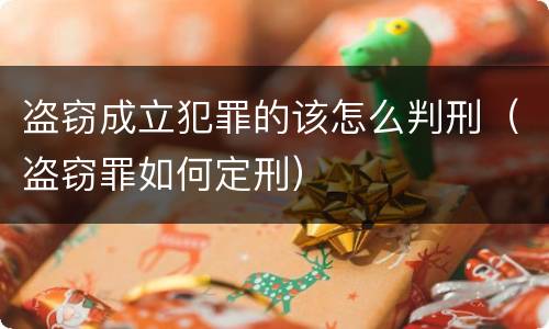 盗窃成立犯罪的该怎么判刑（盗窃罪如何定刑）