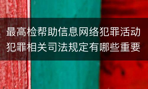 最高检帮助信息网络犯罪活动犯罪相关司法规定有哪些重要内容