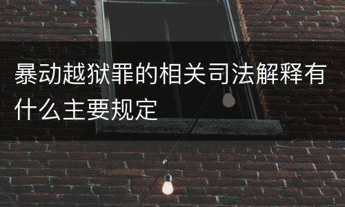 暴动越狱罪的相关司法解释有什么主要规定