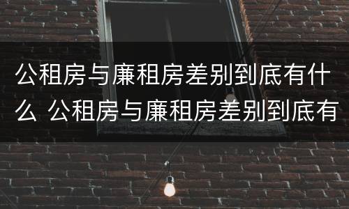 公租房与廉租房差别到底有什么 公租房与廉租房差别到底有什么不同