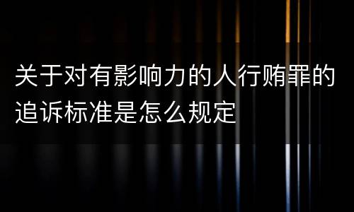 关于对有影响力的人行贿罪的追诉标准是怎么规定