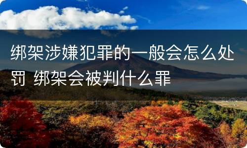绑架涉嫌犯罪的一般会怎么处罚 绑架会被判什么罪