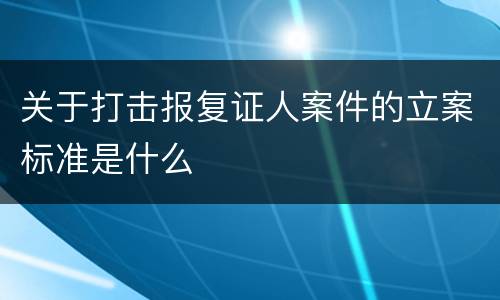 关于打击报复证人案件的立案标准是什么