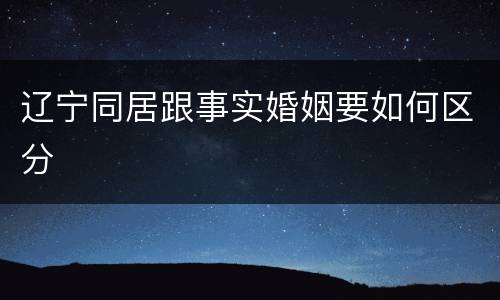 辽宁同居跟事实婚姻要如何区分