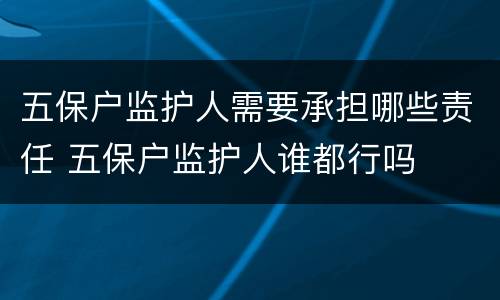五保户监护人需要承担哪些责任 五保户监护人谁都行吗