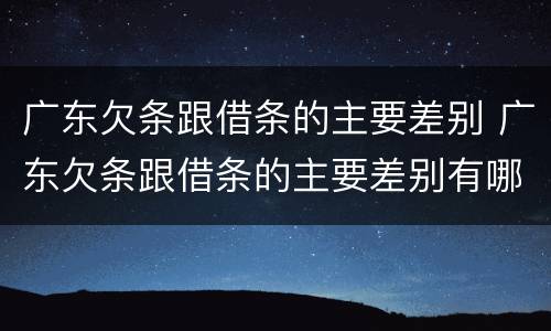 广东欠条跟借条的主要差别 广东欠条跟借条的主要差别有哪些