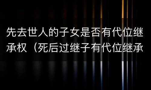 先去世人的子女是否有代位继承权（死后过继子有代位继承权吗）