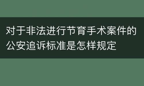 对于非法进行节育手术案件的公安追诉标准是怎样规定