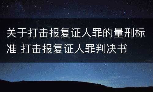 关于打击报复证人罪的量刑标准 打击报复证人罪判决书