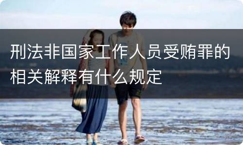 刑法非国家工作人员受贿罪的相关解释有什么规定