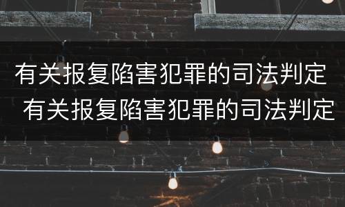 有关报复陷害犯罪的司法判定 有关报复陷害犯罪的司法判定