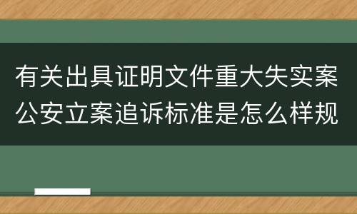 有关出具证明文件重大失实案公安立案追诉标准是怎么样规定