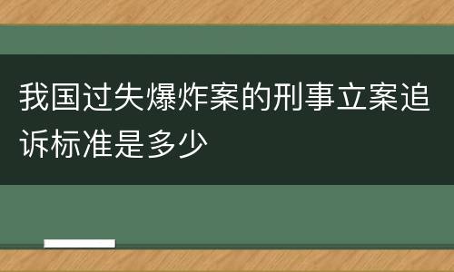 我国过失爆炸案的刑事立案追诉标准是多少
