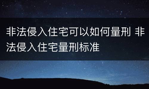 非法侵入住宅可以如何量刑 非法侵入住宅量刑标准