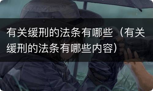 有关缓刑的法条有哪些（有关缓刑的法条有哪些内容）