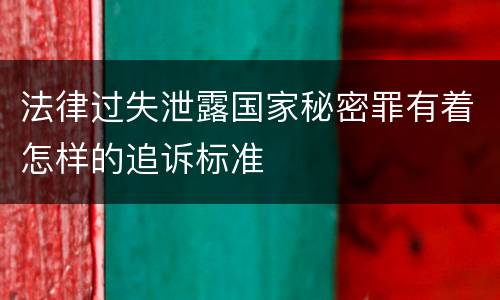 法律过失泄露国家秘密罪有着怎样的追诉标准