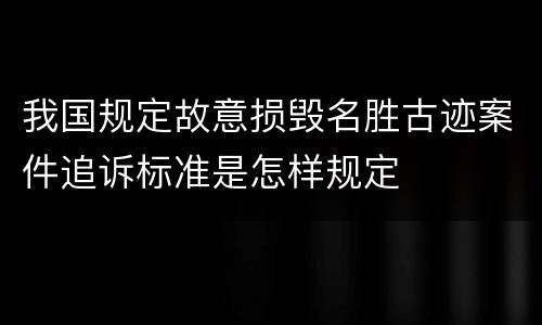 我国规定故意损毁名胜古迹案件追诉标准是怎样规定