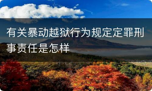 有关暴动越狱行为规定定罪刑事责任是怎样