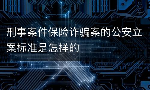刑事案件保险诈骗案的公安立案标准是怎样的
