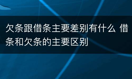 欠条跟借条主要差别有什么 借条和欠条的主要区别