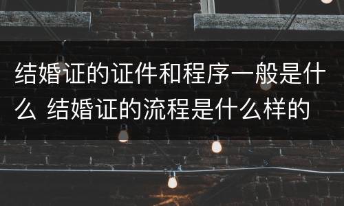 结婚证的证件和程序一般是什么 结婚证的流程是什么样的