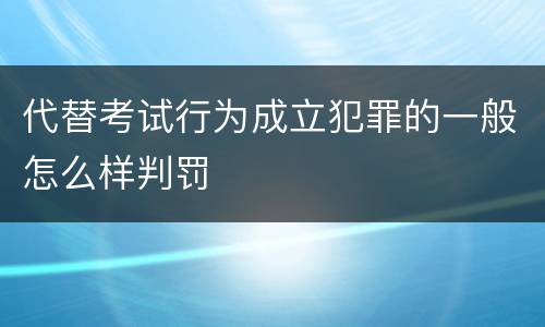 代替考试行为成立犯罪的一般怎么样判罚