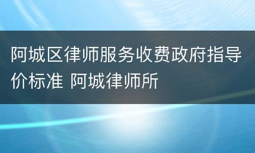 阿城区律师服务收费政府指导价标准 阿城律师所