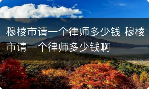 穆棱市请一个律师多少钱 穆棱市请一个律师多少钱啊