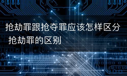 抢劫罪跟抢夺罪应该怎样区分 抢劫罪的区别