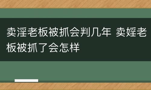 卖淫老板被抓会判几年 卖婬老板被抓了会怎样
