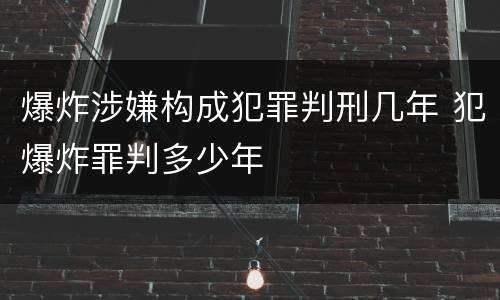 爆炸涉嫌构成犯罪判刑几年 犯爆炸罪判多少年
