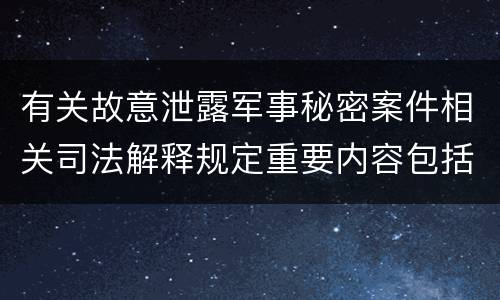 有关故意泄露军事秘密案件相关司法解释规定重要内容包括什么