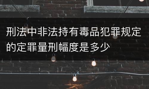 刑法中非法持有毒品犯罪规定的定罪量刑幅度是多少