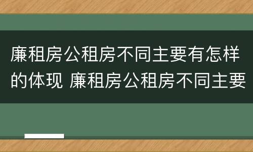廉租房公租房不同主要有怎样的体现 廉租房公租房不同主要有怎样的体现呢