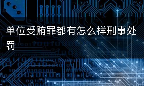 单位受贿罪都有怎么样刑事处罚