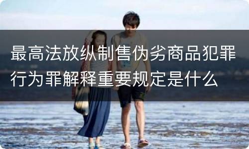 最高法放纵制售伪劣商品犯罪行为罪解释重要规定是什么