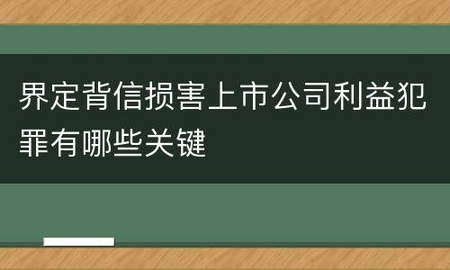 界定背信损害上市公司利益犯罪有哪些关键