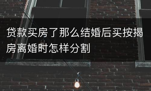 贷款买房了那么结婚后买按揭房离婚时怎样分割