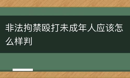 非法拘禁殴打未成年人应该怎么样判