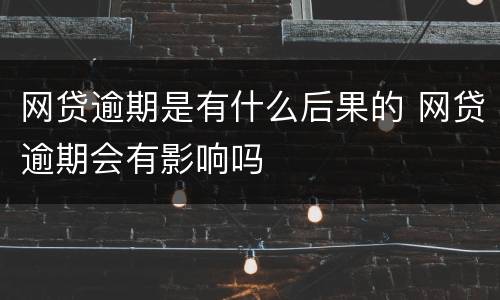 网贷逾期是有什么后果的 网贷逾期会有影响吗