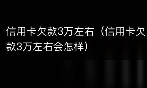 信用卡欠款3万左右（信用卡欠款3万左右会怎样）