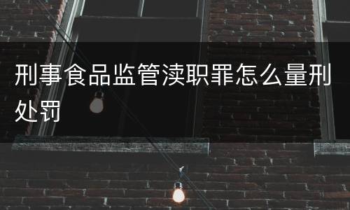 刑事食品监管渎职罪怎么量刑处罚