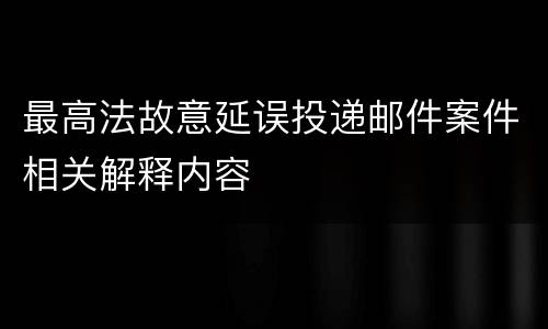 最高法故意延误投递邮件案件相关解释内容