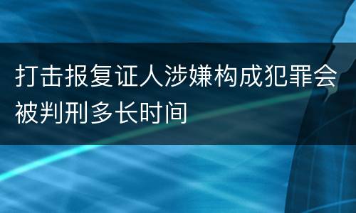 打击报复证人涉嫌构成犯罪会被判刑多长时间