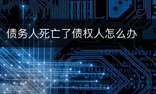 债务人死亡了债权人怎么办